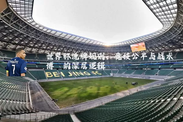 世界杯洗牌规则:竞技公平与战术博弈的深层逻辑