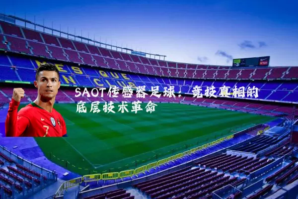 SAOT传感器足球:竞技真相的底层技术革命