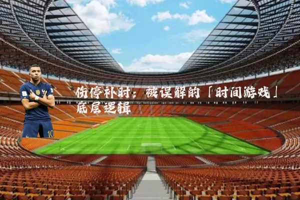 伤停补时:被误解的「时间游戏」底层逻辑
