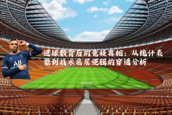 进球数背后的竞技真相:从统计表象到战术底层逻辑的穿透分析