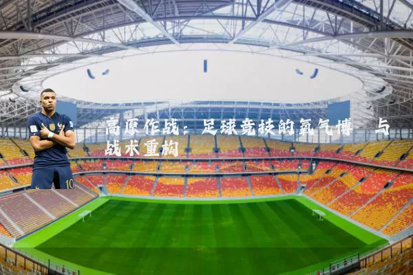 高原作战:足球竞技的氧气博弈与战术重构
