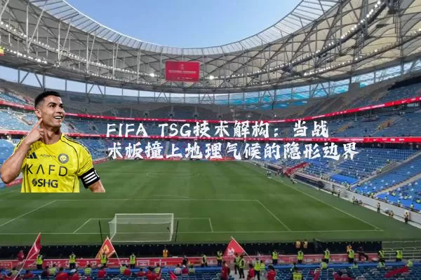 FIFA TSG技术解构：当战术板撞上地理气候的隐形边界