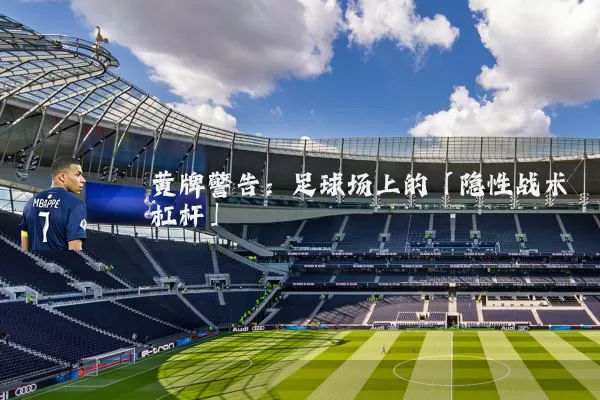 黄牌警告:足球场上的「隐性战术杠杆」