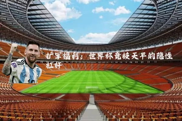 扩军福利:世界杯竞技天平的隐性杠杆
