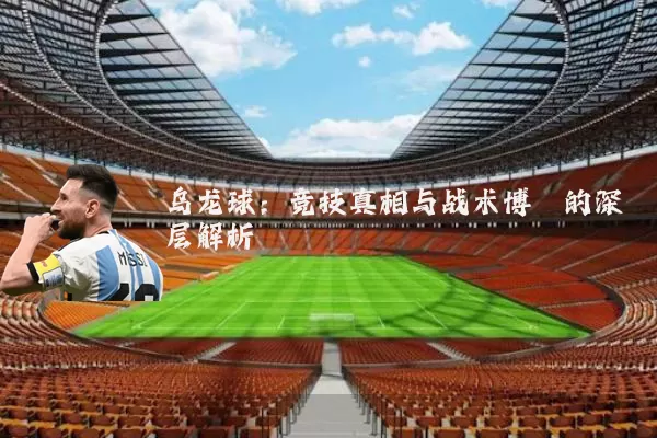 乌龙球:竞技真相与战术博弈的深层解析