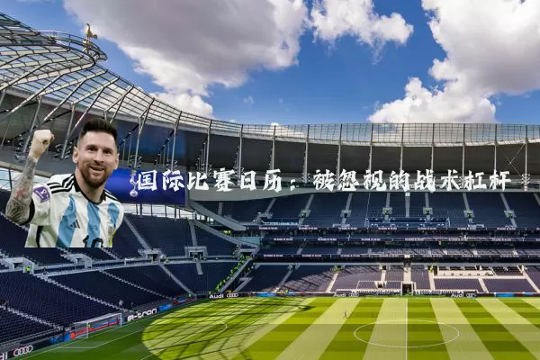 国际比赛日历：被忽视的战术杠杆