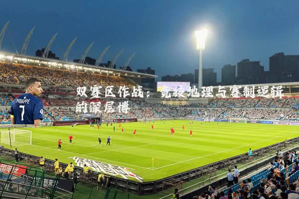 双赛区作战：竞技地理与赛制逻辑的深层博弈