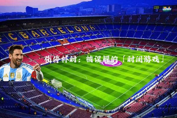 伤停补时：被误解的「时间游戏」