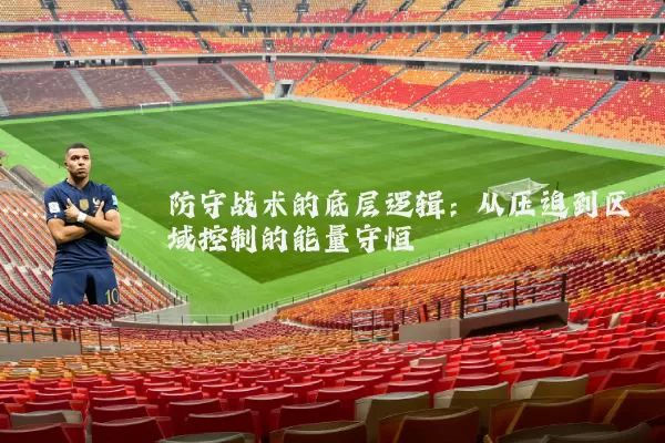 防守战术的底层逻辑:从压迫到区域控制的能量守恒