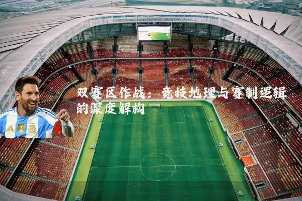 双赛区作战:竞技地理与赛制逻辑的深度解构