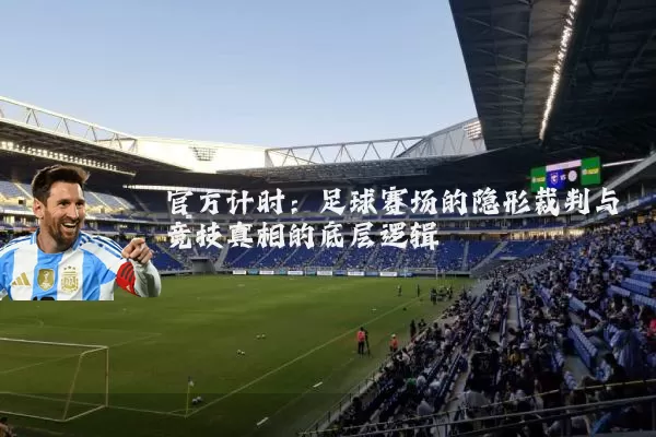 官方计时:足球赛场的隐形裁判与竞技真相的底层逻辑