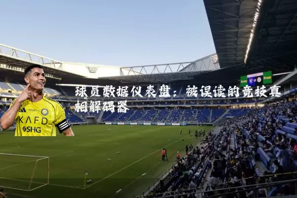 球员数据仪表盘:被误读的竞技真相解码器